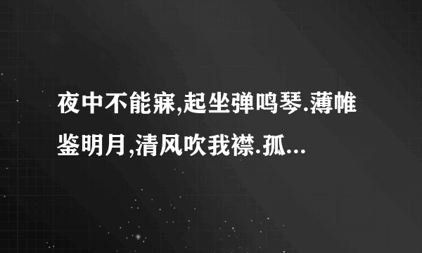 夜中不能寐,起坐弹鸣琴.薄帷鉴明月,清风吹我襟.孤鸿号外野,翔鸟鸣北林.徘徊将何见,忧思独伤心.