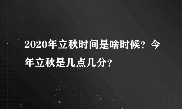 2020年立秋时间是啥时候？今年立秋是几点几分？