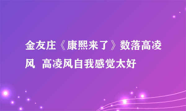 金友庄《康熙来了》数落高凌风  高凌风自我感觉太好