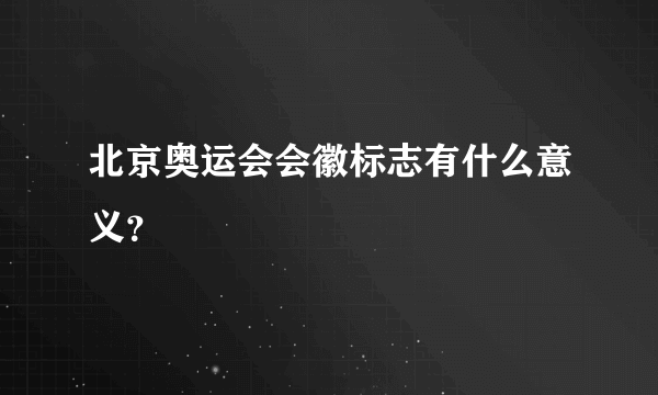 北京奥运会会徽标志有什么意义？