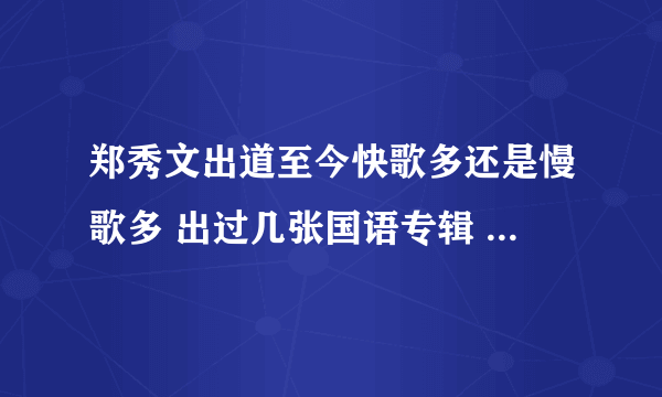 郑秀文出道至今快歌多还是慢歌多 出过几张国语专辑 名字叫什么?