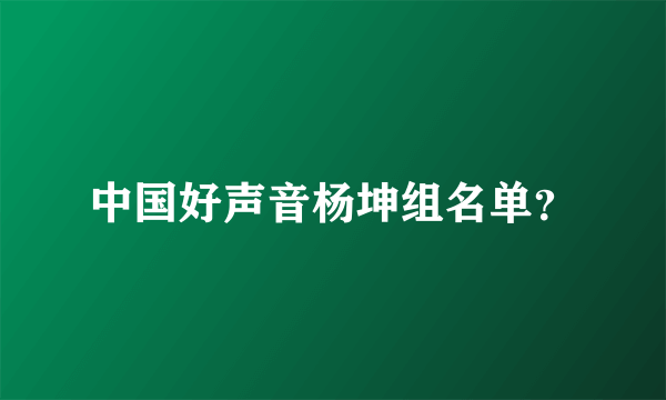 中国好声音杨坤组名单？