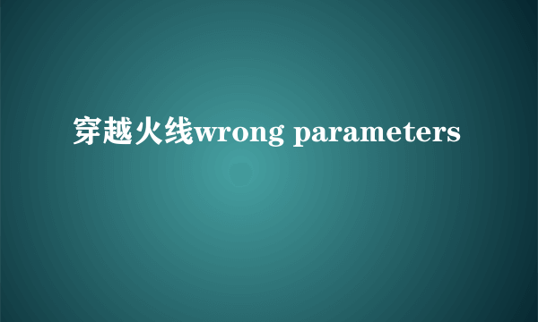 穿越火线wrong parameters