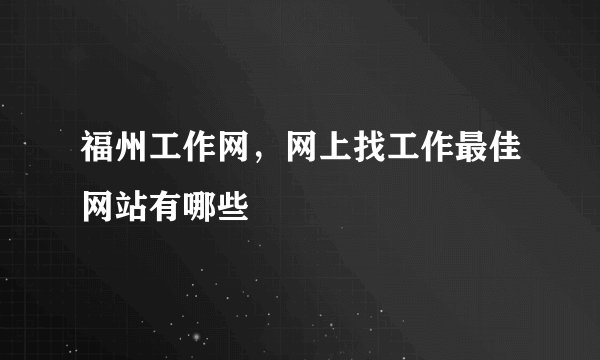 福州工作网，网上找工作最佳网站有哪些