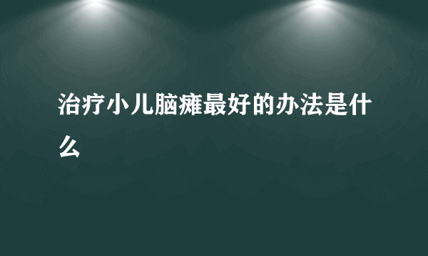 治疗小儿脑瘫最好的办法是什么