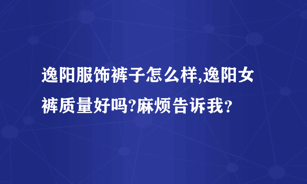 逸阳服饰裤子怎么样,逸阳女裤质量好吗?麻烦告诉我？