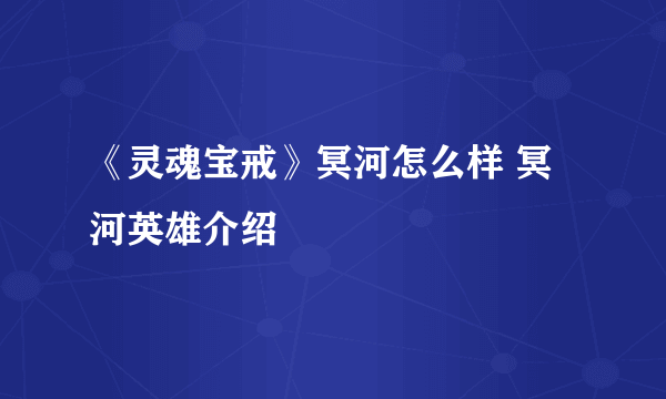 《灵魂宝戒》冥河怎么样 冥河英雄介绍