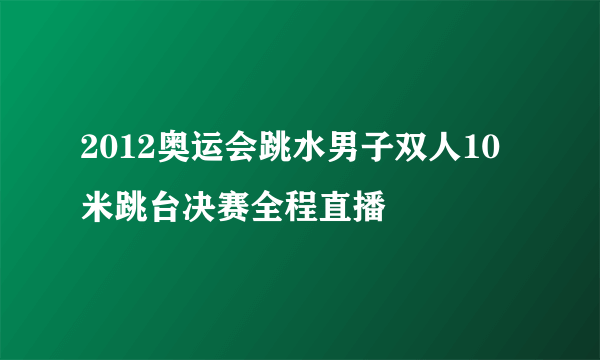 2012奥运会跳水男子双人10米跳台决赛全程直播