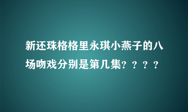 新还珠格格里永琪小燕子的八场吻戏分别是第几集？？？？