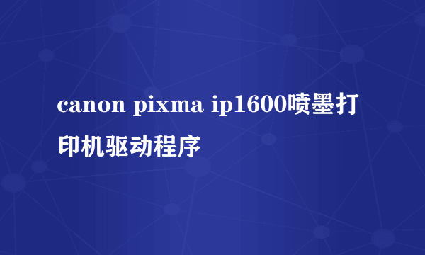 canon pixma ip1600喷墨打印机驱动程序