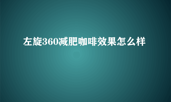 左旋360减肥咖啡效果怎么样