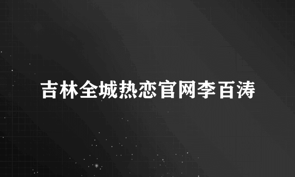 吉林全城热恋官网李百涛