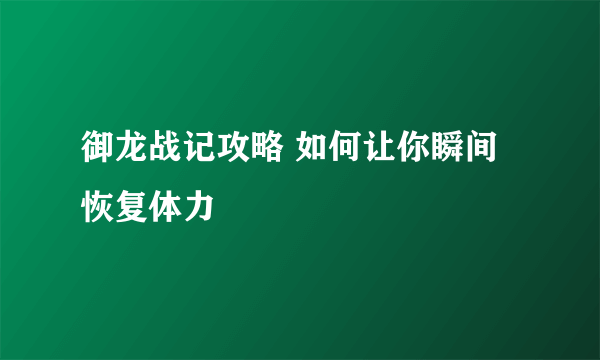 御龙战记攻略 如何让你瞬间恢复体力