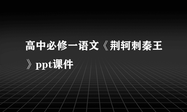 高中必修一语文《荆轲刺秦王》ppt课件