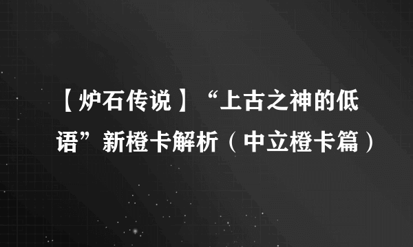 【炉石传说】“上古之神的低语”新橙卡解析（中立橙卡篇）