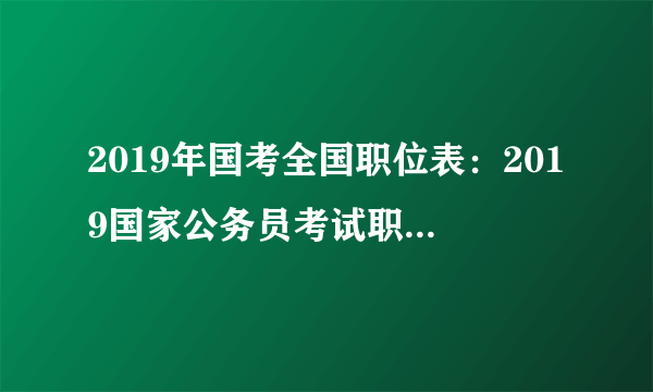 2019年国考全国职位表：2019国家公务员考试职位分析汇总