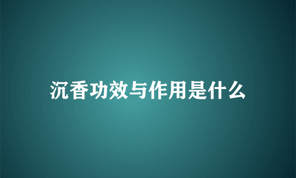 沉香功效与作用是什么