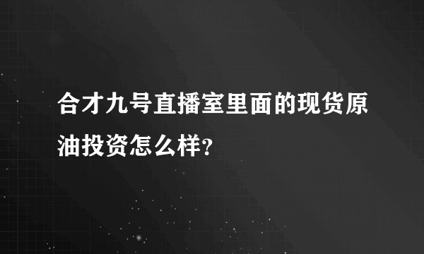 合才九号直播室里面的现货原油投资怎么样？