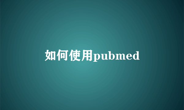 如何使用pubmed