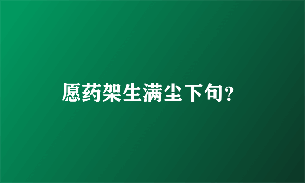 愿药架生满尘下句？