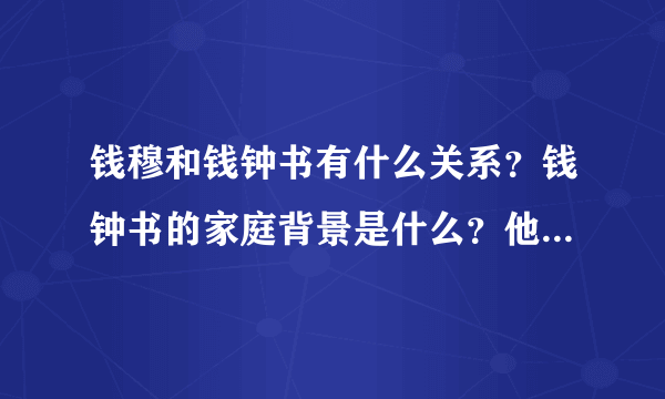 钱穆和钱钟书有什么关系？钱钟书的家庭背景是什么？他父亲又是什么样的人？