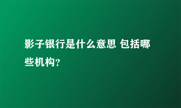 影子银行是什么意思 包括哪些机构？