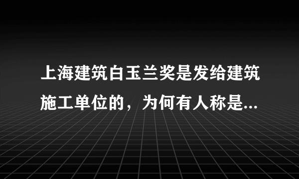 上海建筑白玉兰奖是发给建筑施工单位的，为何有人称是个人获奖？