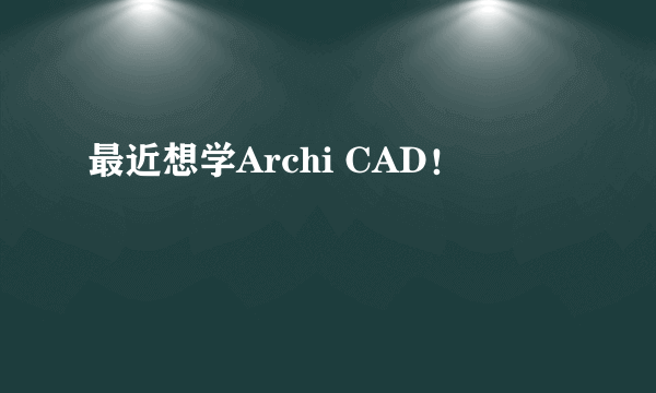 最近想学Archi CAD！