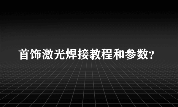 首饰激光焊接教程和参数？