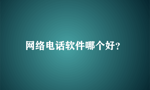 网络电话软件哪个好？