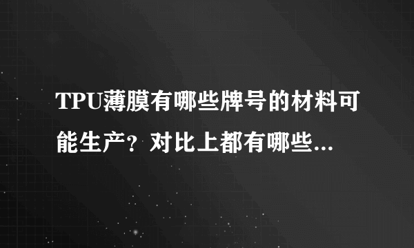 TPU薄膜有哪些牌号的材料可能生产？对比上都有哪些特点和缺点？？