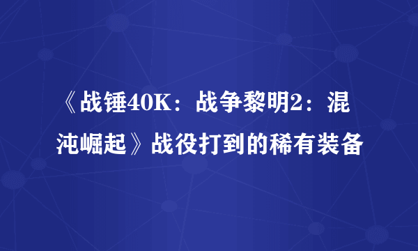 《战锤40K：战争黎明2：混沌崛起》战役打到的稀有装备