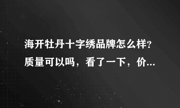 海开牡丹十字绣品牌怎么样？质量可以吗，看了一下，价钱很低，所以想查一下质量问题。