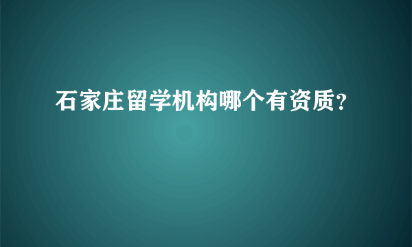 石家庄留学机构哪个有资质？