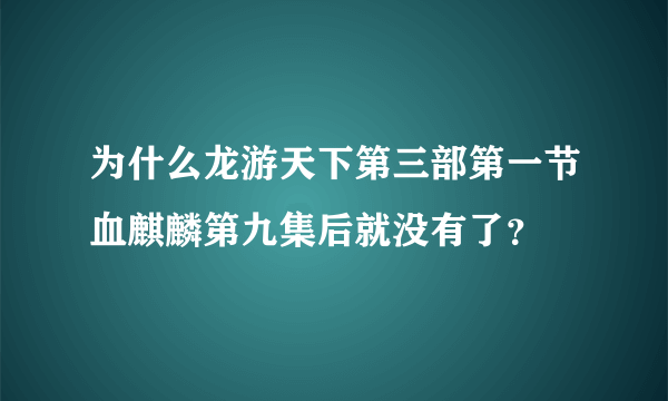 为什么龙游天下第三部第一节血麒麟第九集后就没有了？