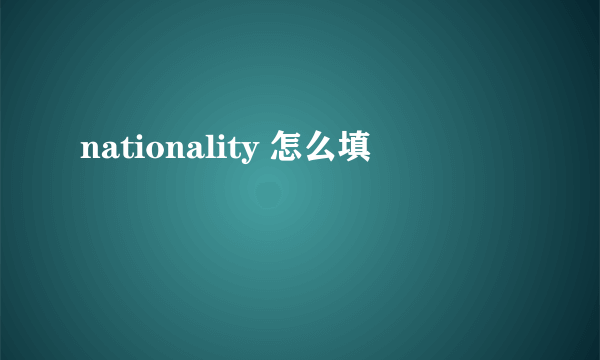 nationality 怎么填