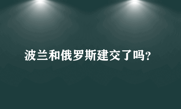 波兰和俄罗斯建交了吗？