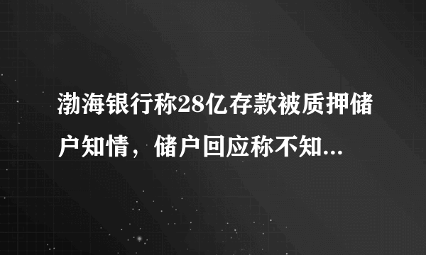 渤海银行称28亿存款被质押储户知情，储户回应称不知情，究竟是谁在说谎？