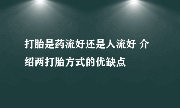 打胎是药流好还是人流好 介绍两打胎方式的优缺点