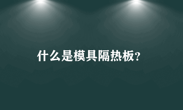 什么是模具隔热板？