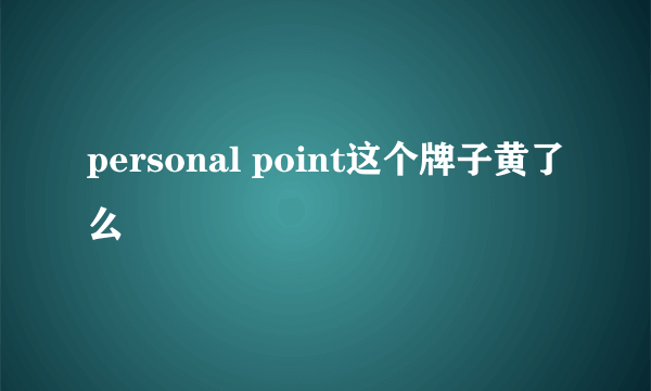 personal point这个牌子黄了么