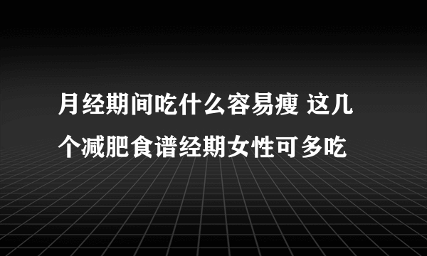 月经期间吃什么容易瘦 这几个减肥食谱经期女性可多吃