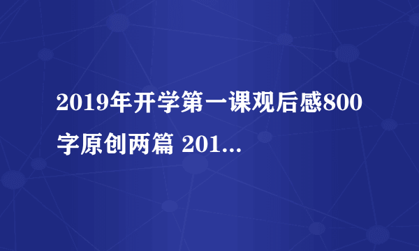 2019年开学第一课观后感800字原创两篇 2019开学第一课观后感怎么写