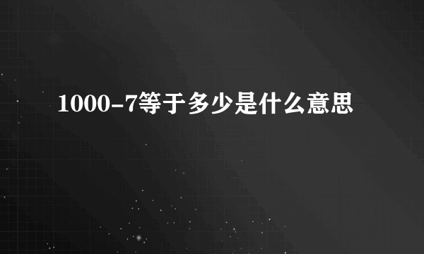 1000-7等于多少是什么意思