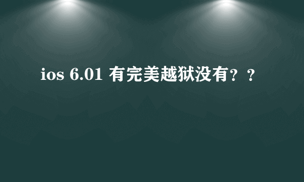 ios 6.01 有完美越狱没有？？