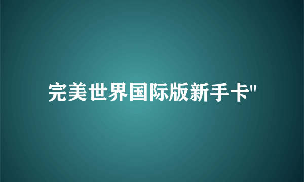 完美世界国际版新手卡