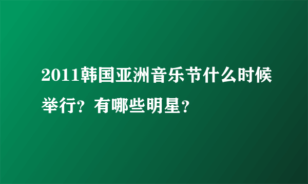 2011韩国亚洲音乐节什么时候举行？有哪些明星？