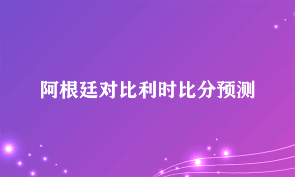 阿根廷对比利时比分预测