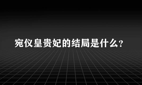 宛仪皇贵妃的结局是什么？