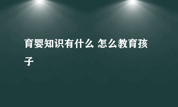 育婴知识有什么 怎么教育孩子